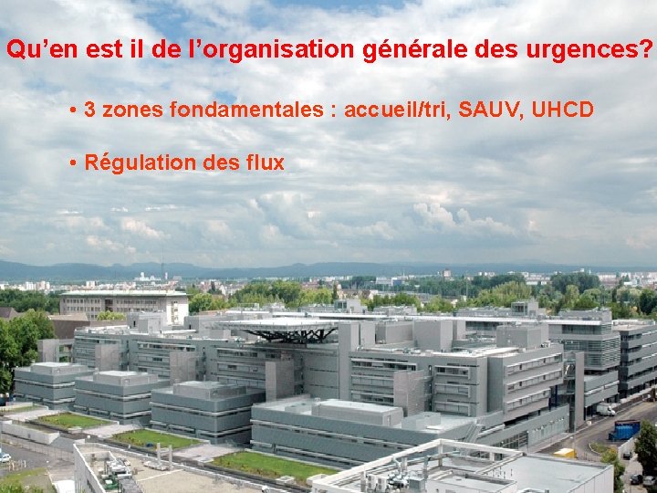 Qu’en est il de l’organisation générale des urgences? • 3 zones fondamentales : accueil/tri,