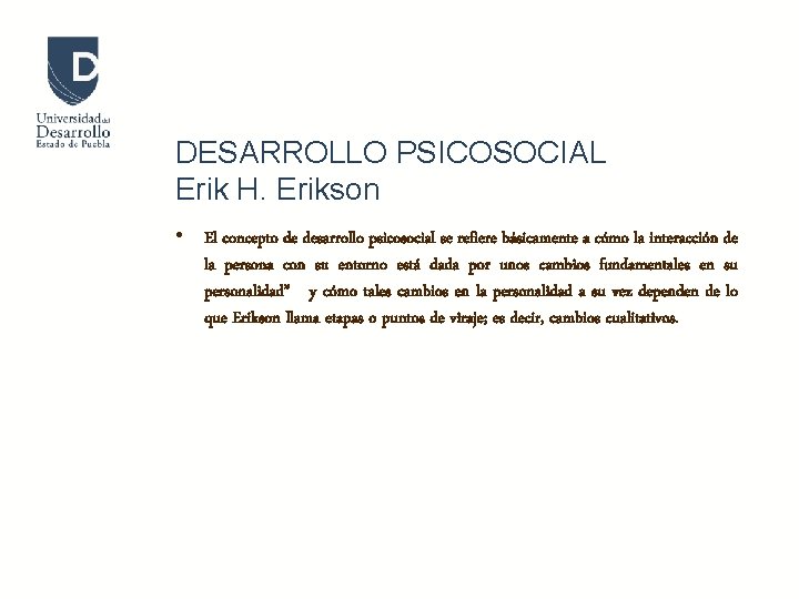 DESARROLLO PSICOSOCIAL Erik H. Erikson • El concepto de desarrollo psicosocial se refiere básicamente