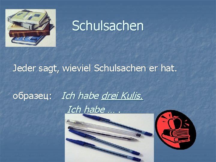 Schulsachen Jeder sagt, wieviel Schulsachen er hat. образец: Ich habe drei Kulis. Ich habe