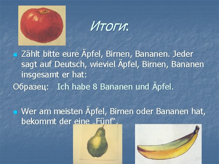 Итоги: Zählt bitte eure Äpfel, Birnen, Bananen. Jeder sagt auf Deutsch, wieviel Äpfel, Birnen,