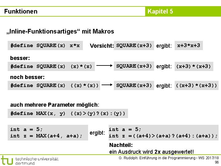 Funktionen Kapitel 5 „Inline-Funktionsartiges“ mit Makros #define SQUARE(x) x*x Vorsicht: SQUARE(x+3) ergibt: x+3*x+3 besser: