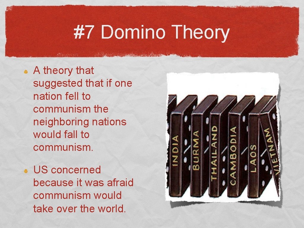 #7 Domino Theory A theory that suggested that if one nation fell to communism