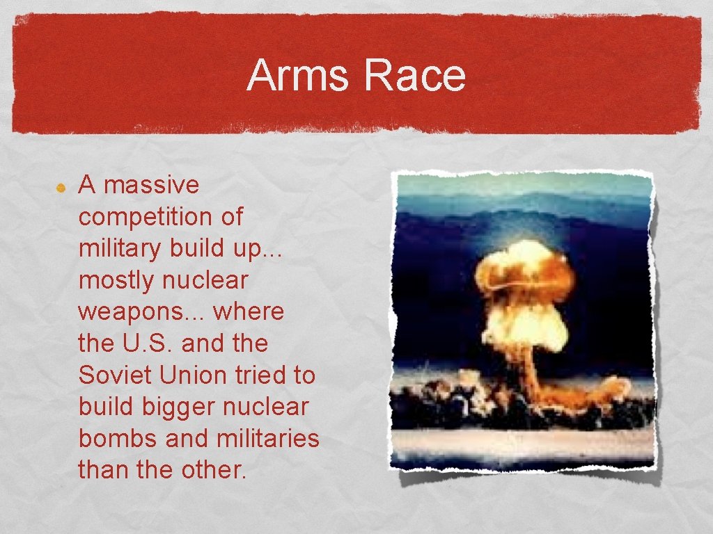 Arms Race A massive competition of military build up. . . mostly nuclear weapons.
