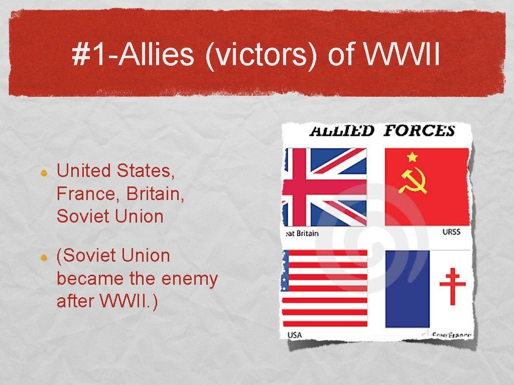 #1 -Allies (victors) of WWII United States, France, Britain, Soviet Union (Soviet Union became