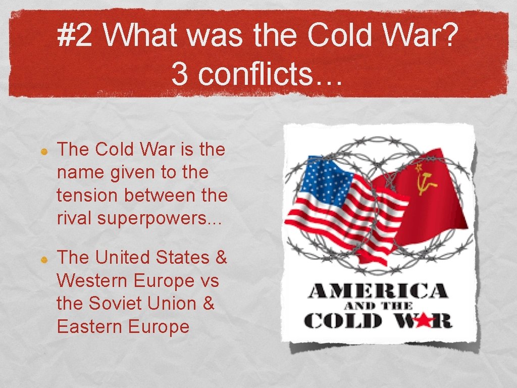 #2 What was the Cold War? 3 conflicts… The Cold War is the name