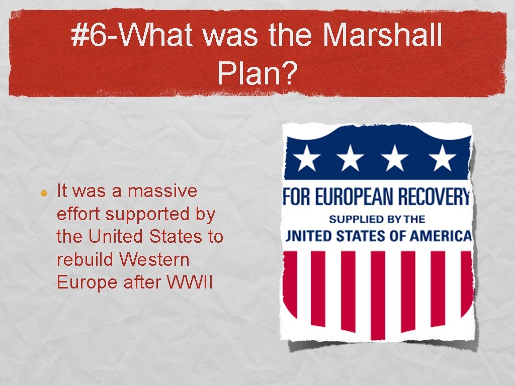 #6 -What was the Marshall Plan? It was a massive effort supported by the