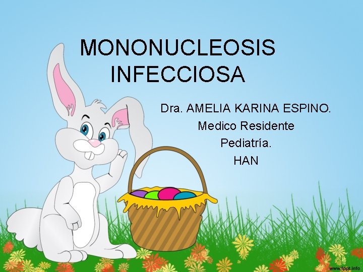 MONONUCLEOSIS INFECCIOSA Dra. AMELIA KARINA ESPINO. Medico Residente Pediatría. HAN 