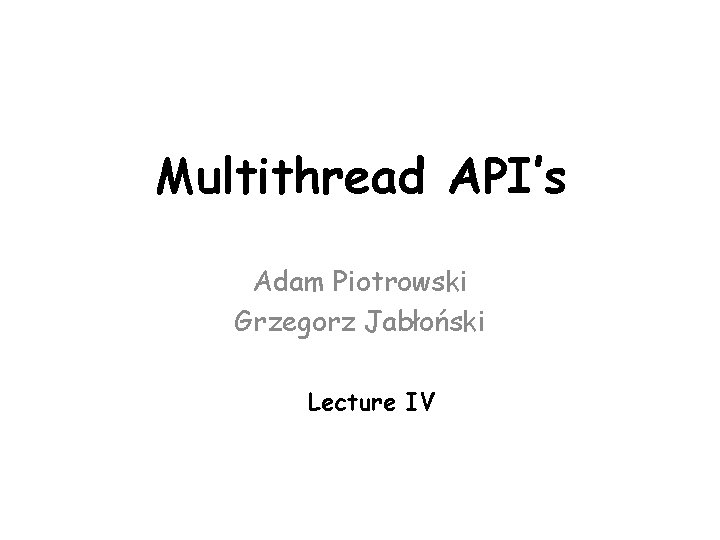 Multithread API’s Adam Piotrowski Grzegorz Jabłoński Lecture IV 