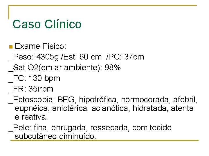 Caso Clínico Exame Físico: _Peso: 4305 g /Est: 60 cm /PC: 37 cm _Sat