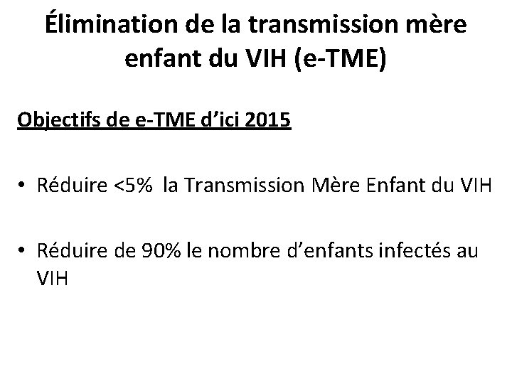 Élimination de la transmission mère enfant du VIH (e-TME) Objectifs de e-TME d’ici 2015