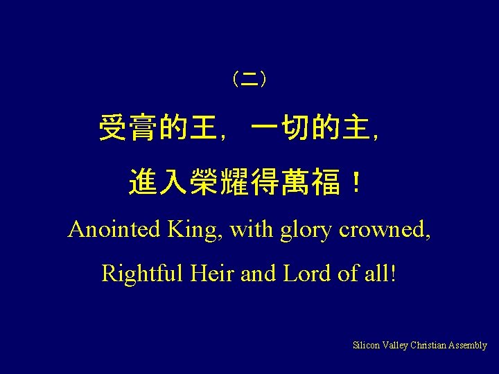 （二） 受膏的王，一切的主， 進入榮耀得萬福！ Anointed King, with glory crowned, Rightful Heir and Lord of all!