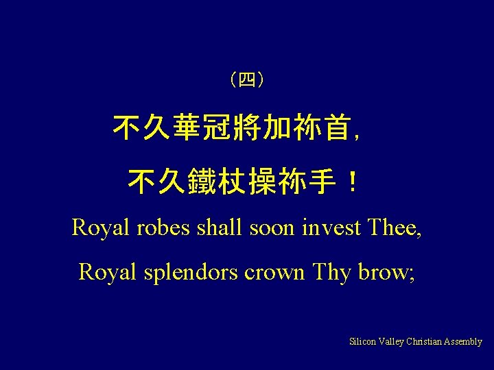 （四） 不久華冠將加祢首， 不久鐵杖操祢手！ Royal robes shall soon invest Thee, Royal splendors crown Thy brow;