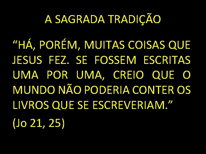 A SAGRADA TRADIÇÃO “HÁ, PORÉM, MUITAS COISAS QUE JESUS FEZ. SE FOSSEM ESCRITAS UMA