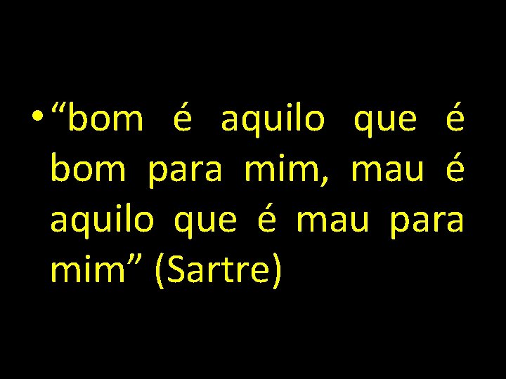  • “bom é aquilo que é bom para mim, mau é aquilo que