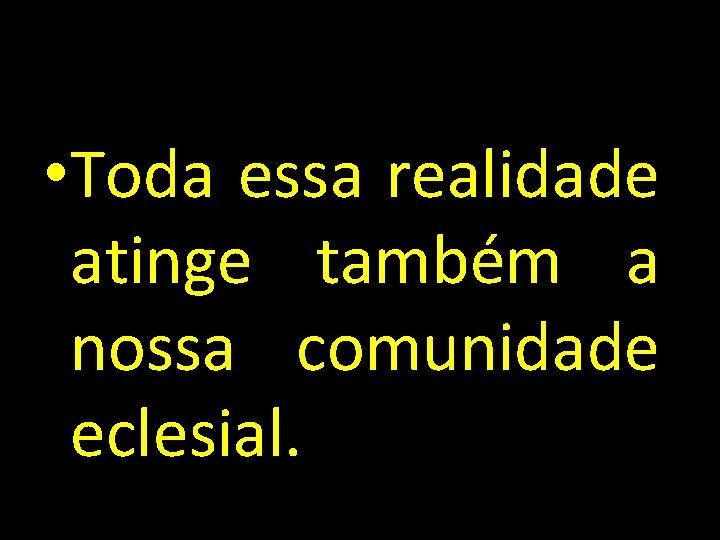  • Toda essa realidade atinge também a nossa comunidade eclesial. 