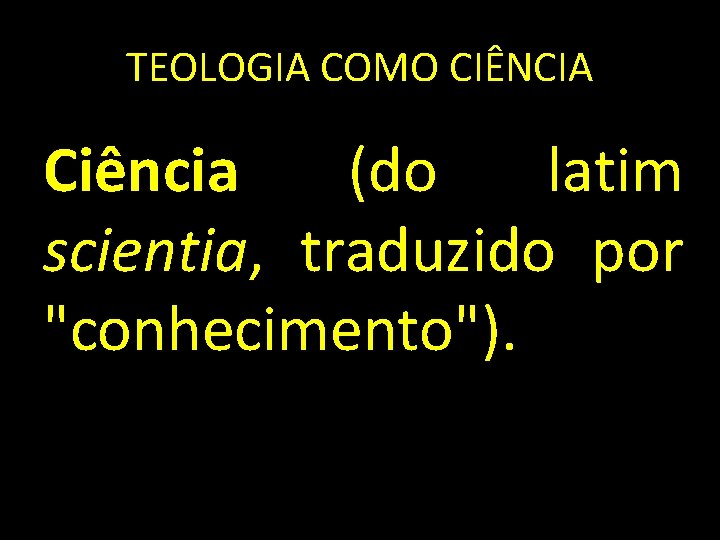 TEOLOGIA COMO CIÊNCIA Ciência (do latim scientia, traduzido por "conhecimento"). 