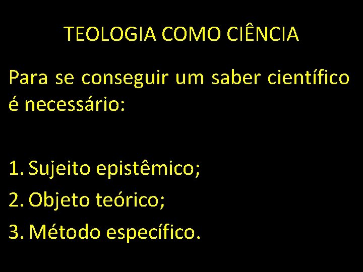 TEOLOGIA COMO CIÊNCIA Para se conseguir um saber científico é necessário: 1. Sujeito epistêmico;