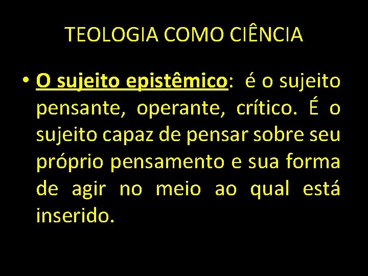 TEOLOGIA COMO CIÊNCIA • O sujeito epistêmico: é o sujeito pensante, operante, crítico. É