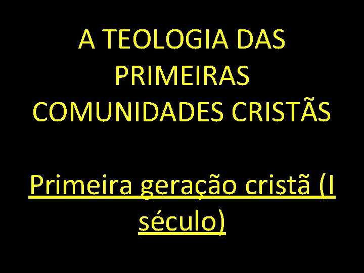 A TEOLOGIA DAS PRIMEIRAS COMUNIDADES CRISTÃS Primeira geração cristã (I século) 