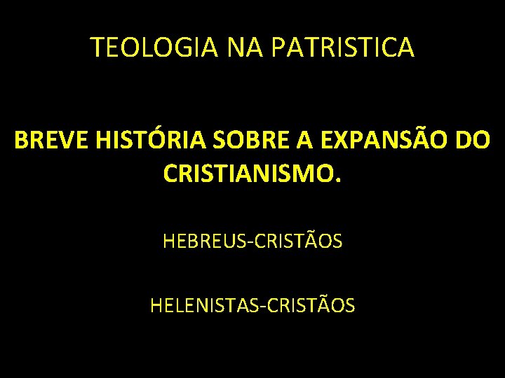 TEOLOGIA NA PATRISTICA BREVE HISTÓRIA SOBRE A EXPANSÃO DO CRISTIANISMO. HEBREUS-CRISTÃOS HELENISTAS-CRISTÃOS 