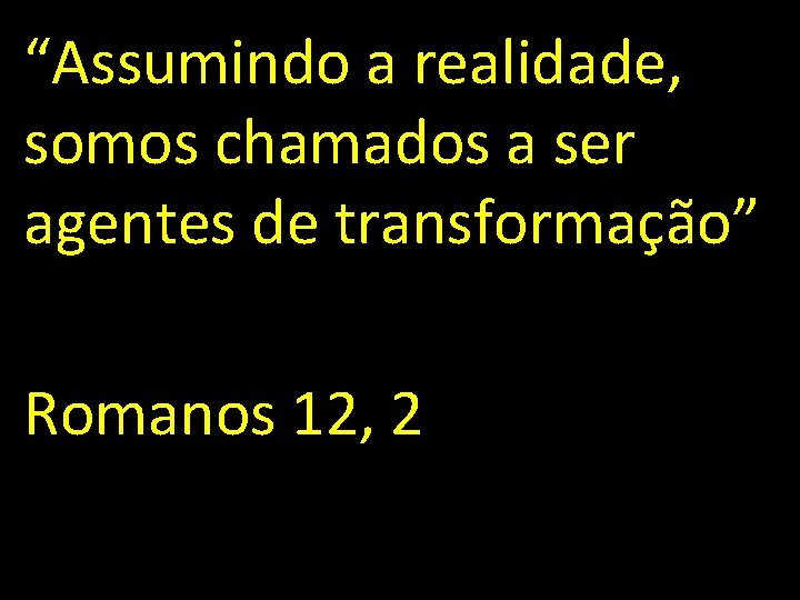 “Assumindo a realidade, somos chamados a ser agentes de transformação” Romanos 12, 2 