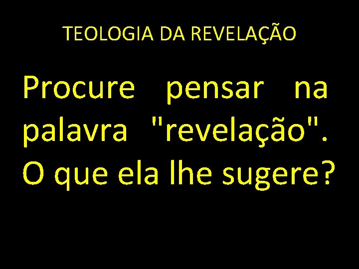 TEOLOGIA DA REVELAÇÃO Procure pensar na palavra "revelação". O que ela lhe sugere? 