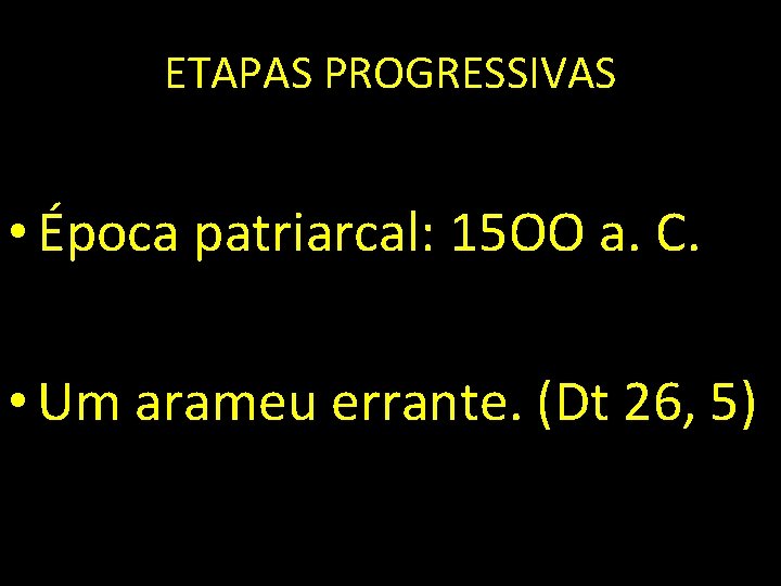 ETAPAS PROGRESSIVAS • Época patriarcal: 15 OO a. C. • Um arameu errante. (Dt