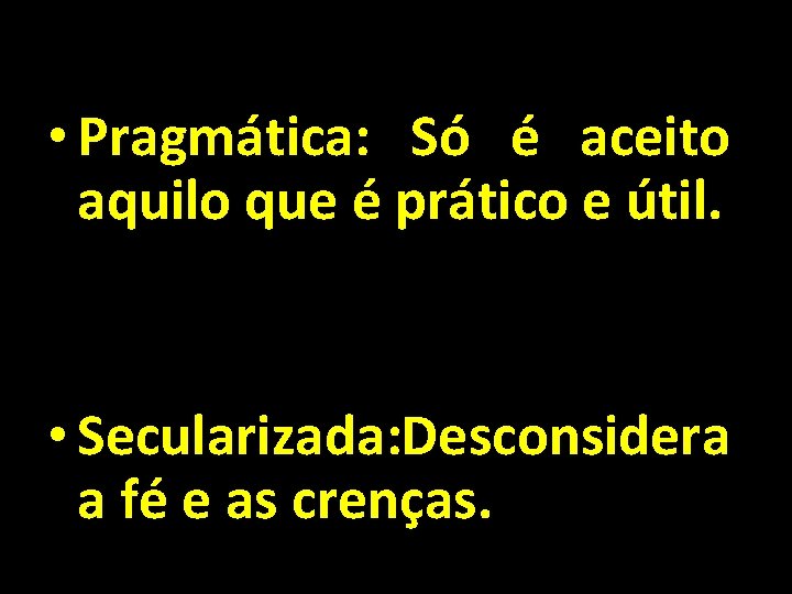  • Pragmática: Só é aceito aquilo que é prático e útil. • Secularizada: