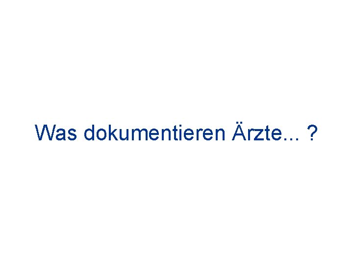 Was dokumentieren Ärzte. . . ? 