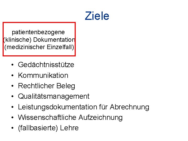 Ziele patientenbezogene (klinische) Dokumentation (medizinischer Einzelfall) • • Gedächtnisstütze Kommunikation Rechtlicher Beleg Qualitätsmanagement Leistungsdokumentation