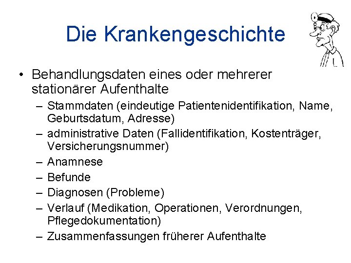 Die Krankengeschichte • Behandlungsdaten eines oder mehrerer stationärer Aufenthalte – Stammdaten (eindeutige Patientenidentifikation, Name,