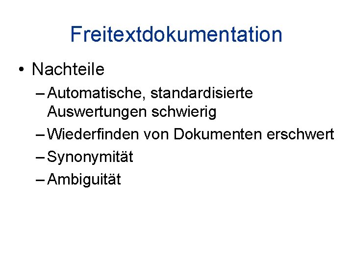 Freitextdokumentation • Nachteile – Automatische, standardisierte Auswertungen schwierig – Wiederfinden von Dokumenten erschwert –