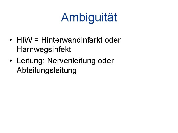 Ambiguität • HIW = Hinterwandinfarkt oder Harnwegsinfekt • Leitung: Nervenleitung oder Abteilungsleitung 