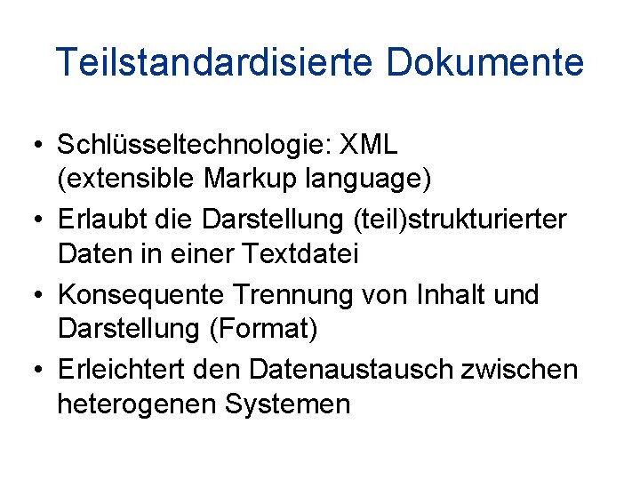 Teilstandardisierte Dokumente • Schlüsseltechnologie: XML (extensible Markup language) • Erlaubt die Darstellung (teil)strukturierter Daten