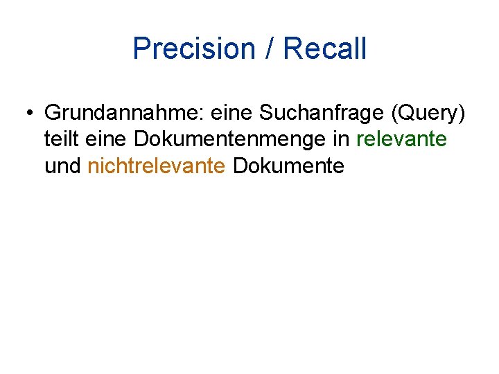 Precision / Recall • Grundannahme: eine Suchanfrage (Query) teilt eine Dokumentenmenge in relevante und
