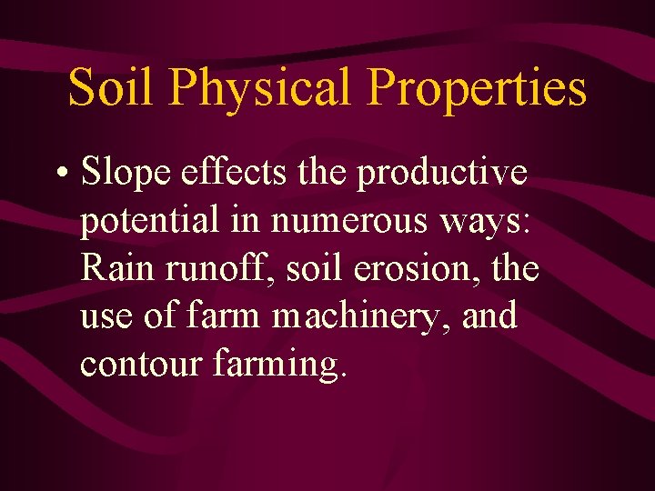 Soil Physical Properties • Slope effects the productive potential in numerous ways: Rain runoff,