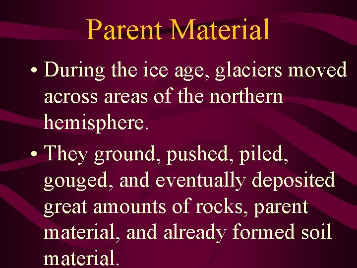 Parent Material • During the ice age, glaciers moved across areas of the northern