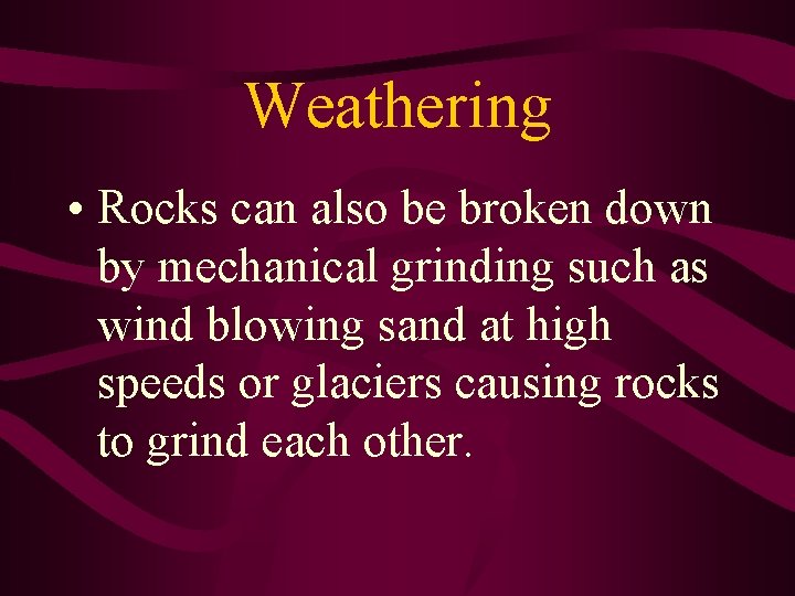 Weathering • Rocks can also be broken down by mechanical grinding such as wind