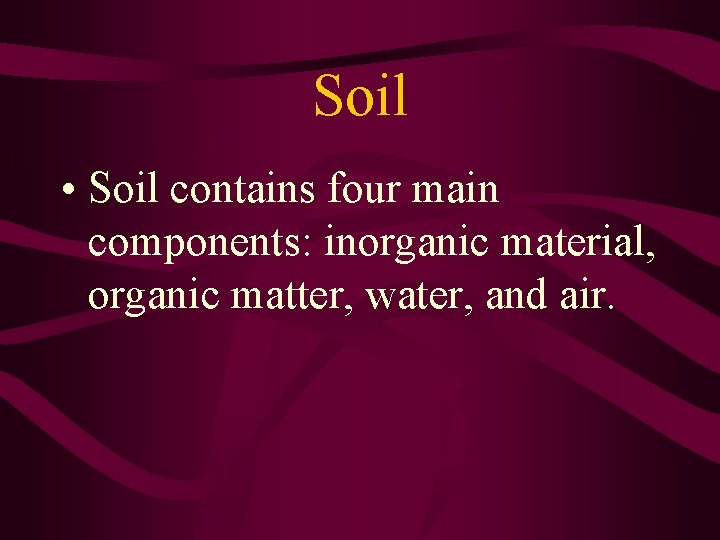 Soil • Soil contains four main components: inorganic material, organic matter, water, and air.