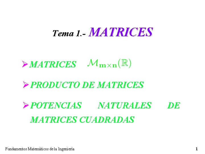 Tema 1. - MATRICES Ø PRODUCTO DE MATRICES Ø POTENCIAS NATURALES MATRICES CUADRADAS Fundamentos Tema 1. - MATRICES Ø PRODUCTO DE MATRICES Ø POTENCIAS NATURALES MATRICES CUADRADAS Fundamentos