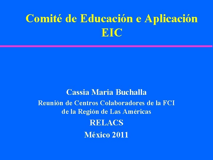 Comité de Educación e Aplicación EIC Cassia Maria Buchalla Reunión de Centros Colaboradores de