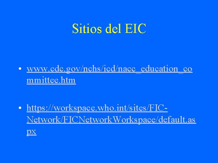 Sitios del EIC • www. cdc. gov/nchs/icd/nacc_education_co mmittee. htm • https: //workspace. who. int/sites/FICNetwork.