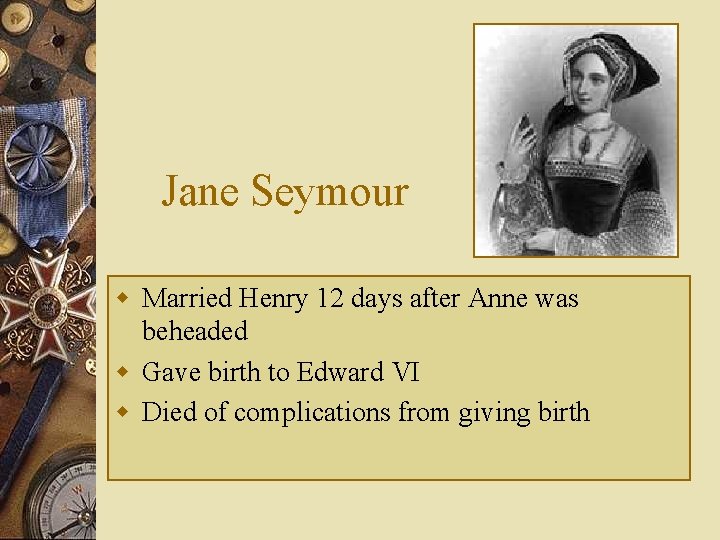 Jane Seymour w Married Henry 12 days after Anne was beheaded w Gave birth