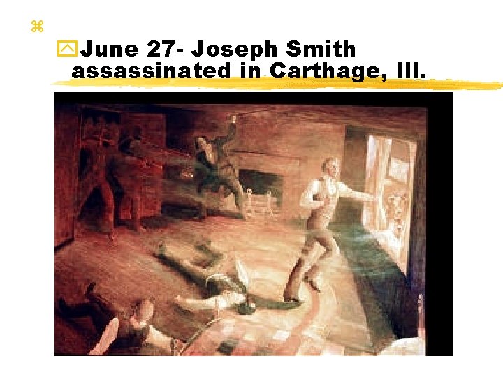 z y. June 27 - Joseph Smith assassinated in Carthage, Ill. 