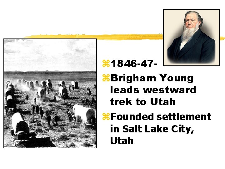 z 1846 -47 z. Brigham Young leads westward trek to Utah z. Founded settlement