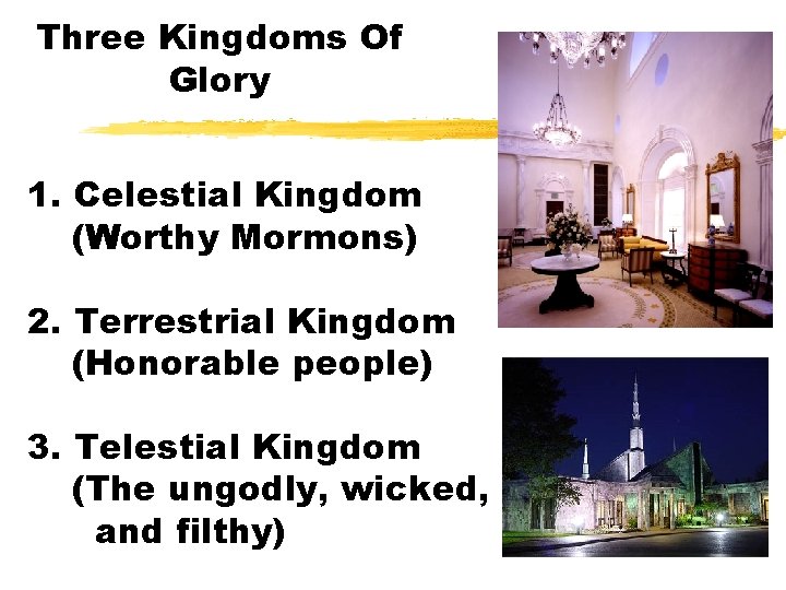 Three Kingdoms Of Glory 1. Celestial Kingdom (Worthy Mormons) 2. Terrestrial Kingdom (Honorable people)