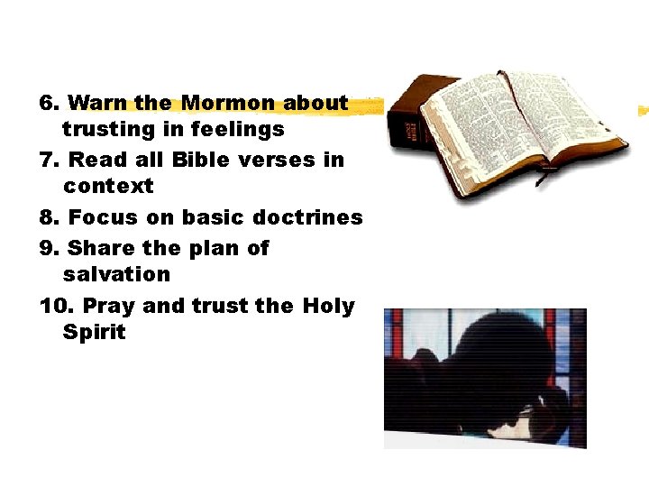 6. Warn the Mormon about trusting in feelings 7. Read all Bible verses in
