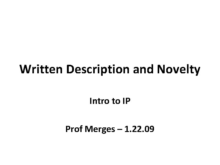 Written Description and Novelty Intro to IP Prof Merges – 1. 22. 09 