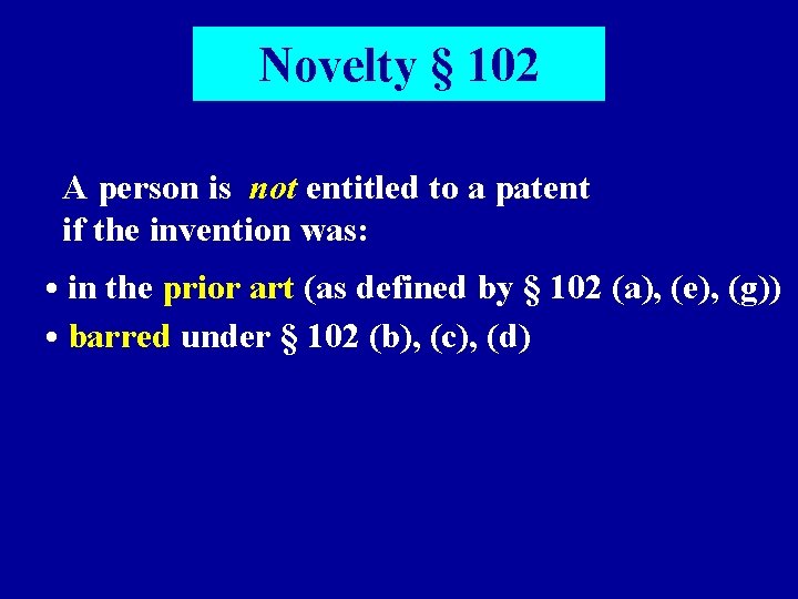 Novelty § 102 A person is not entitled to a patent if the invention