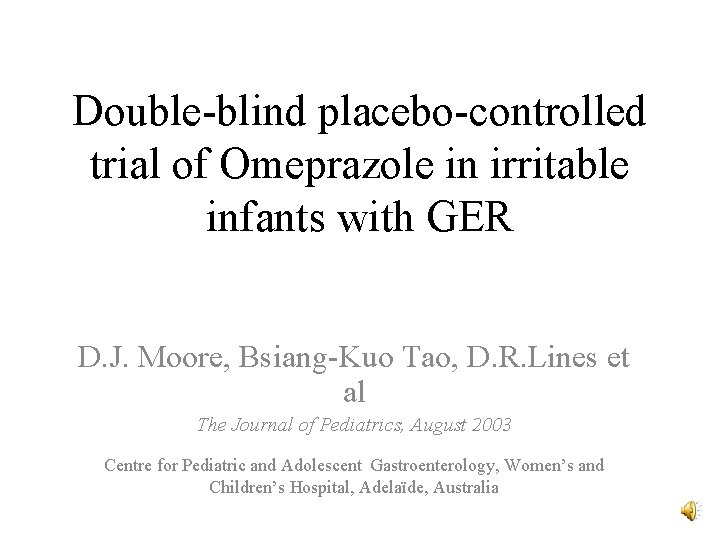 Double-blind placebo-controlled trial of Omeprazole in irritable infants with GER D. J. Moore, Bsiang-Kuo